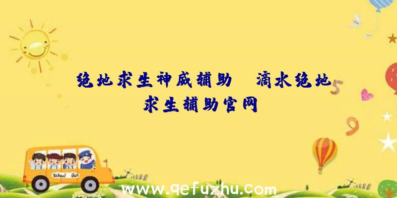 「绝地求生神威辅助」|滴水绝地求生辅助官网